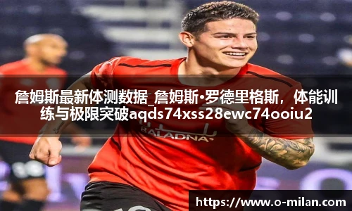詹姆斯最新体测数据_詹姆斯·罗德里格斯，体能训练与极限突破aqds74xss28ewc74ooiu28